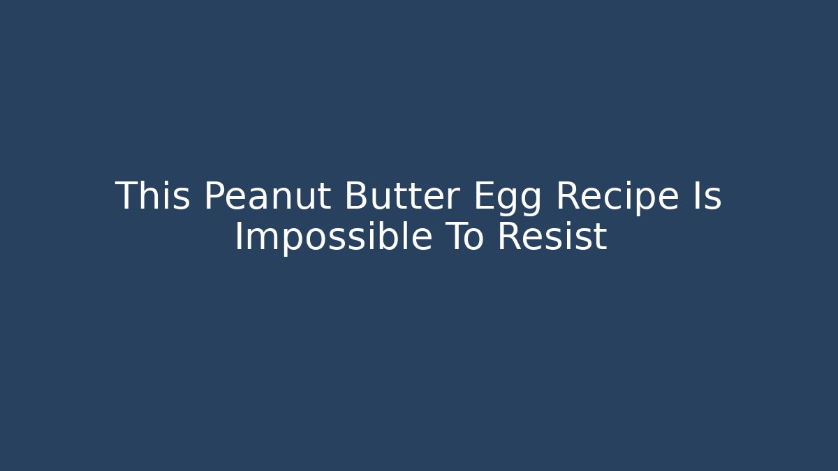 This Peanut Butter Egg Recipe Is Impossible To Resist