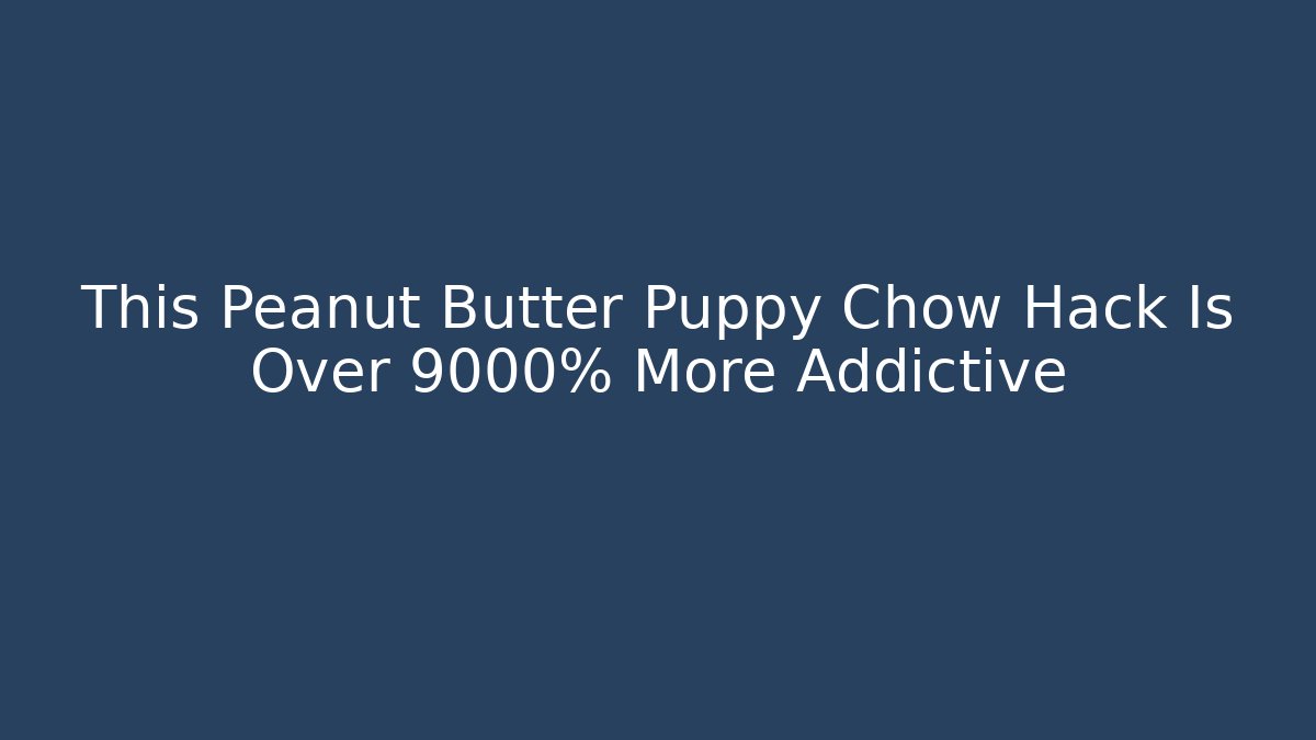 This Peanut Butter Puppy Chow Hack Is Over 9000% More Addictive
