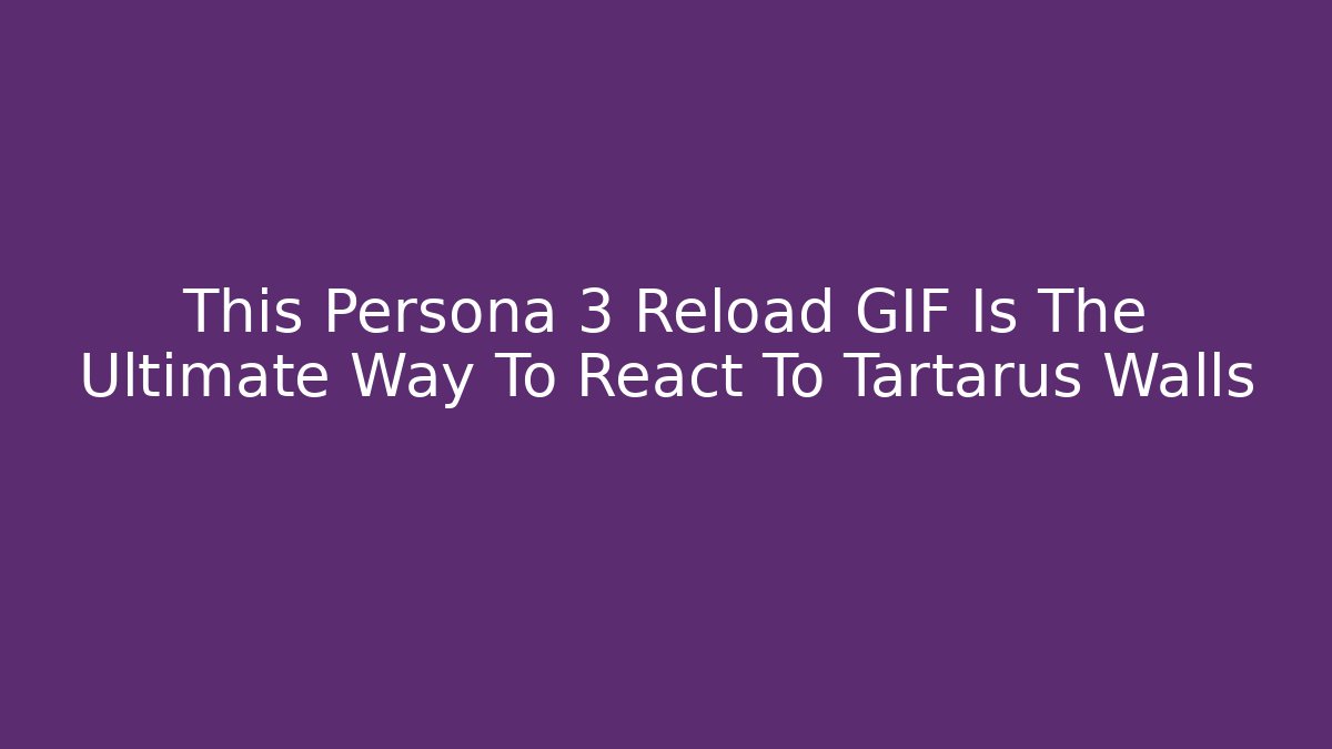 This Persona 3 Reload GIF Is The Ultimate Way To React To Tartarus Walls
