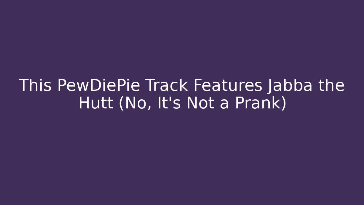This PewDiePie Track Features Jabba the Hutt (No, It's Not a Prank) - Create More Assets