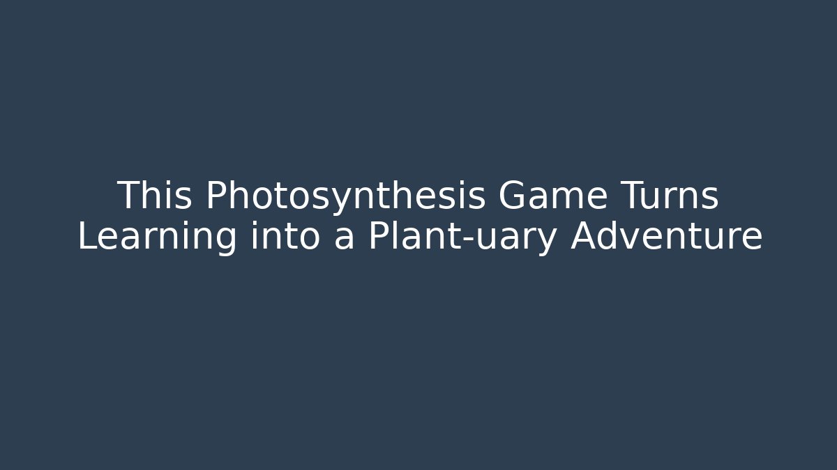 This Photosynthesis Game Turns Learning into a Plant-uary Adventure