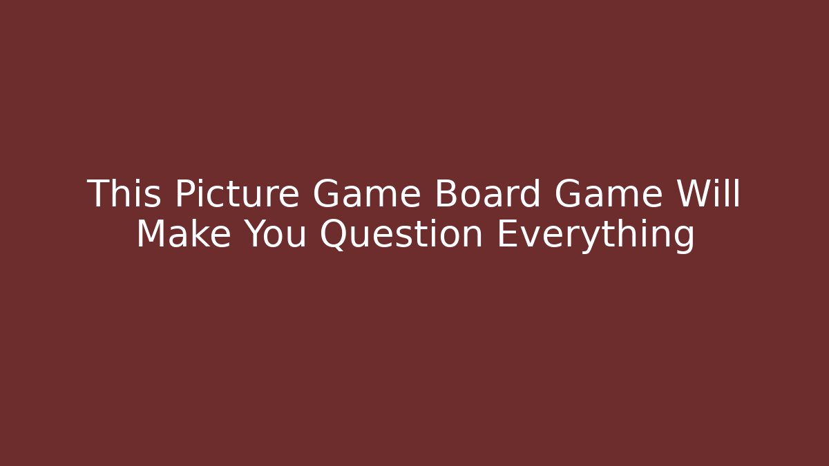 This Picture Game Board Game Will Make You Question Everything - Create More Assets