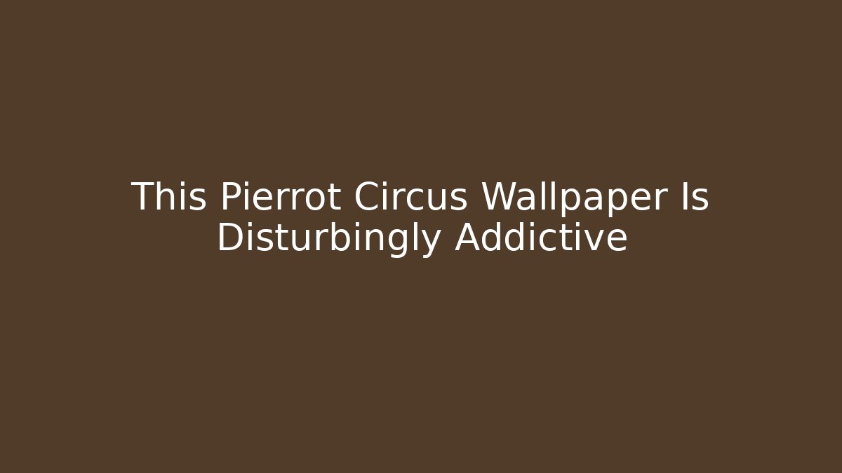 This Pierrot Circus Wallpaper Is Disturbingly Addictive - Create More Assets