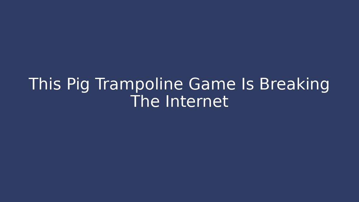 This Pig Trampoline Game Is Breaking The Internet - Create More Assets