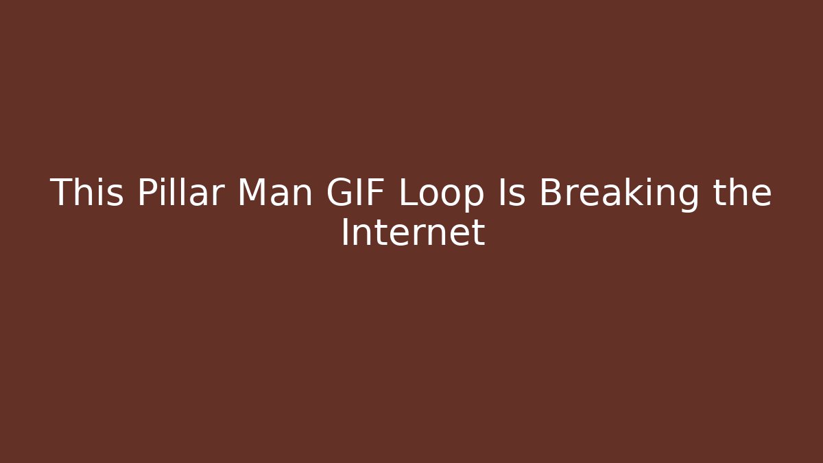 This Pillar Man GIF Loop Is Breaking the Internet