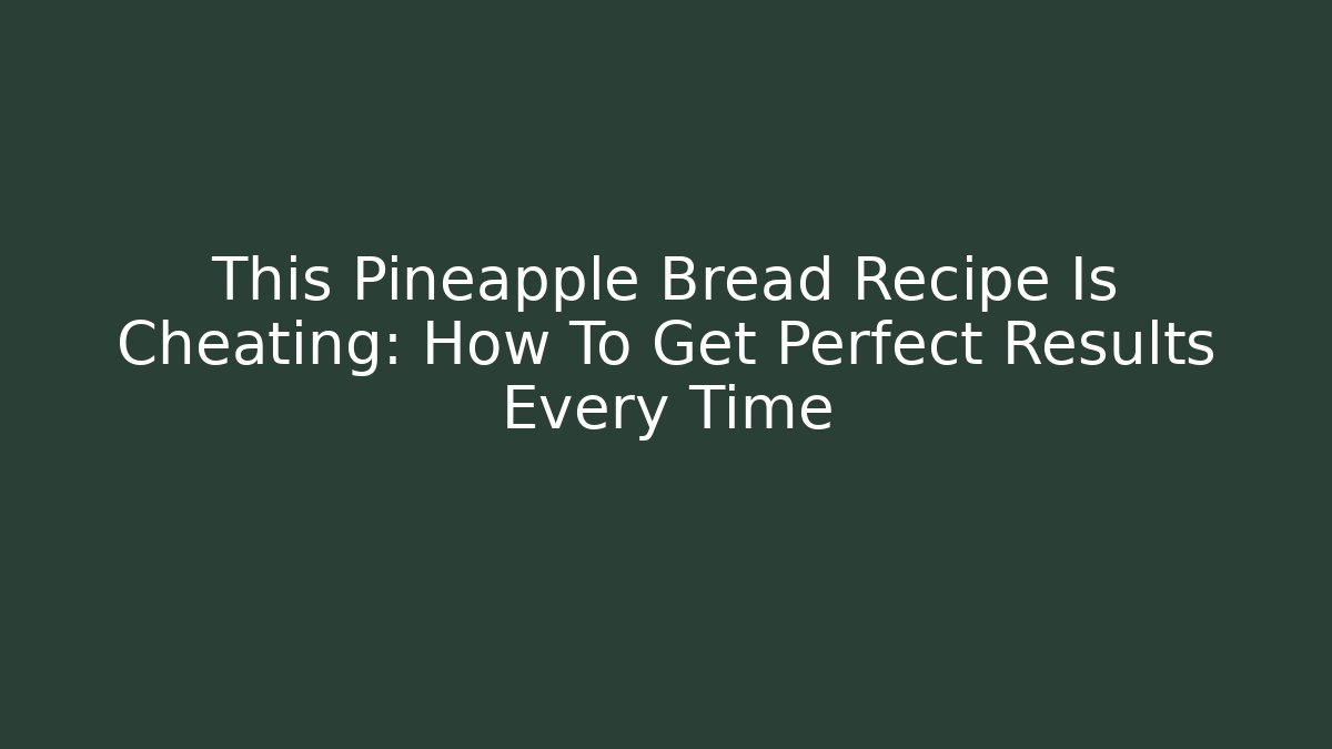 This Pineapple Bread Recipe Is Cheating: How To Get Perfect Results Every Time - Create More Assets