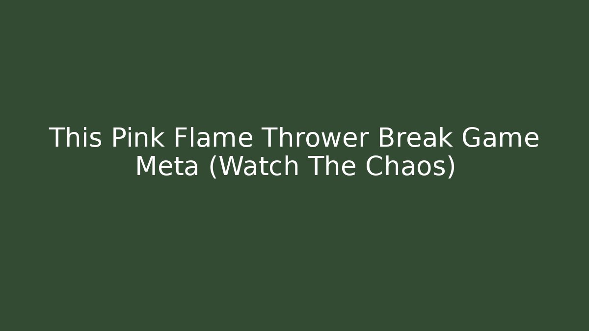 This Pink Flame Thrower Break Game Meta (Watch The Chaos)