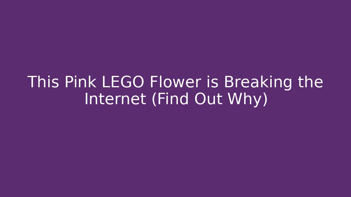 This Pink LEGO Flower is Breaking the Internet (Find Out Why) - Create More Assets