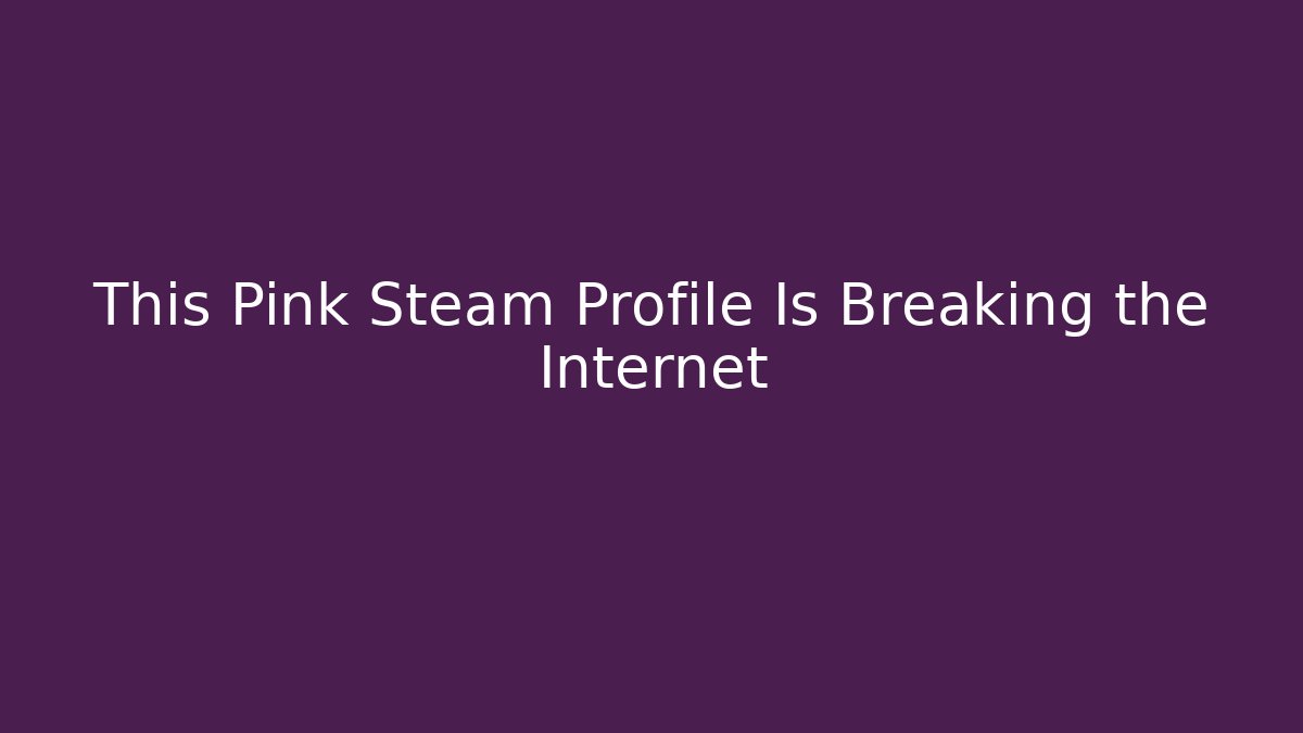 This Pink Steam Profile Is Breaking the Internet