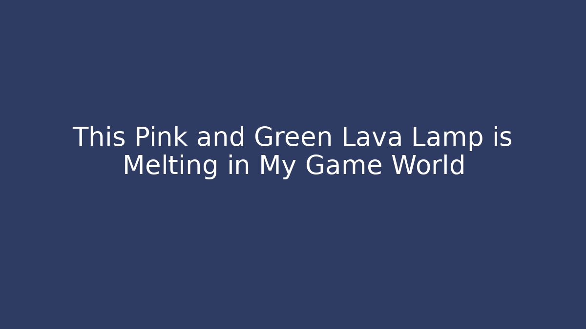 This Pink and Green Lava Lamp is Melting in My Game World