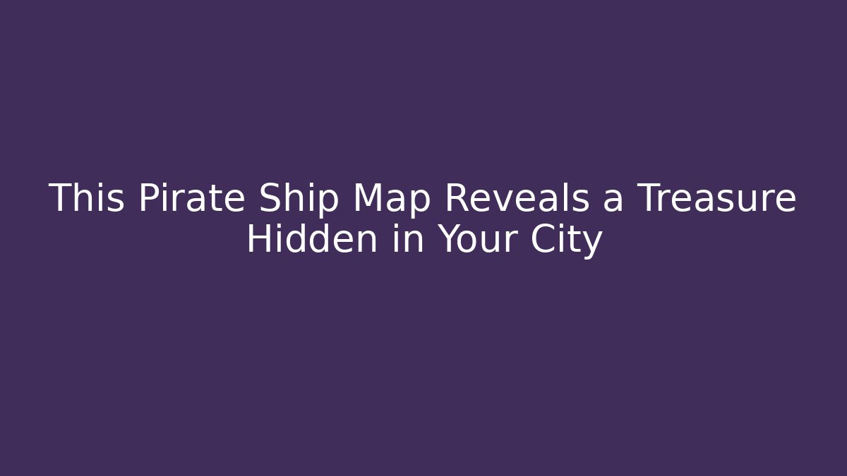 This Pirate Ship Map Reveals a Treasure Hidden in Your City