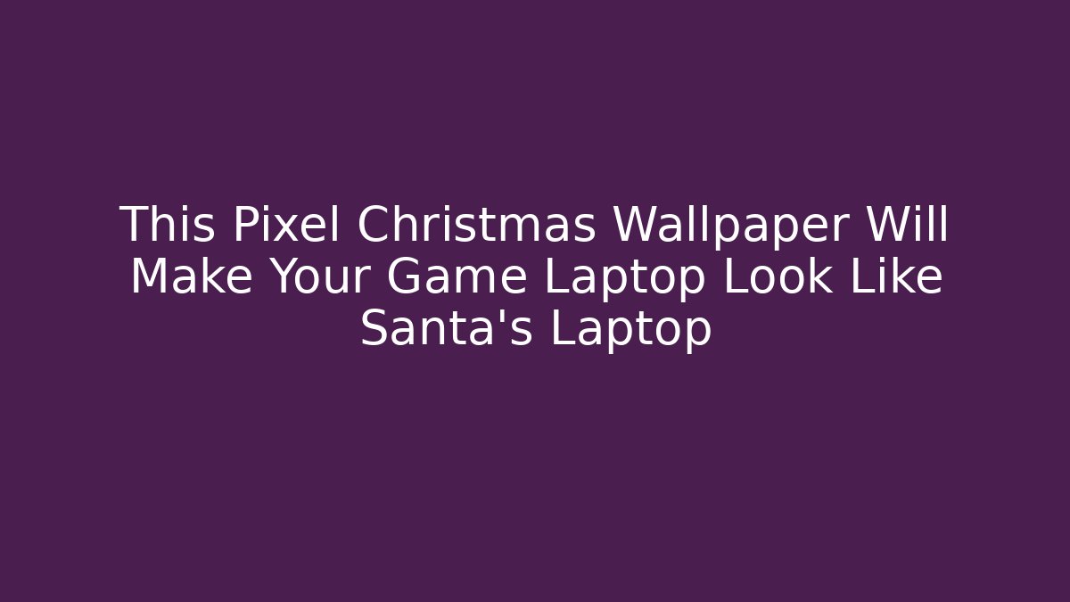 This Pixel Christmas Wallpaper Will Make Your Game Laptop Look Like Santa’s Laptop