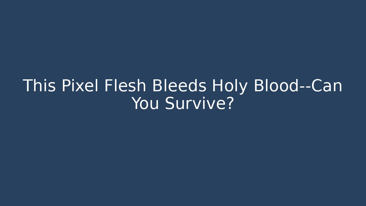 This Pixel Flesh Bleeds Holy Blood—Can You Survive?