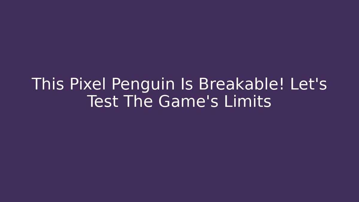 This Pixel Penguin Is Breakable! Let's Test The Game's Limits