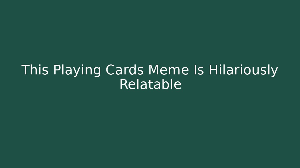This Playing Cards Meme Is Hilariously Relatable