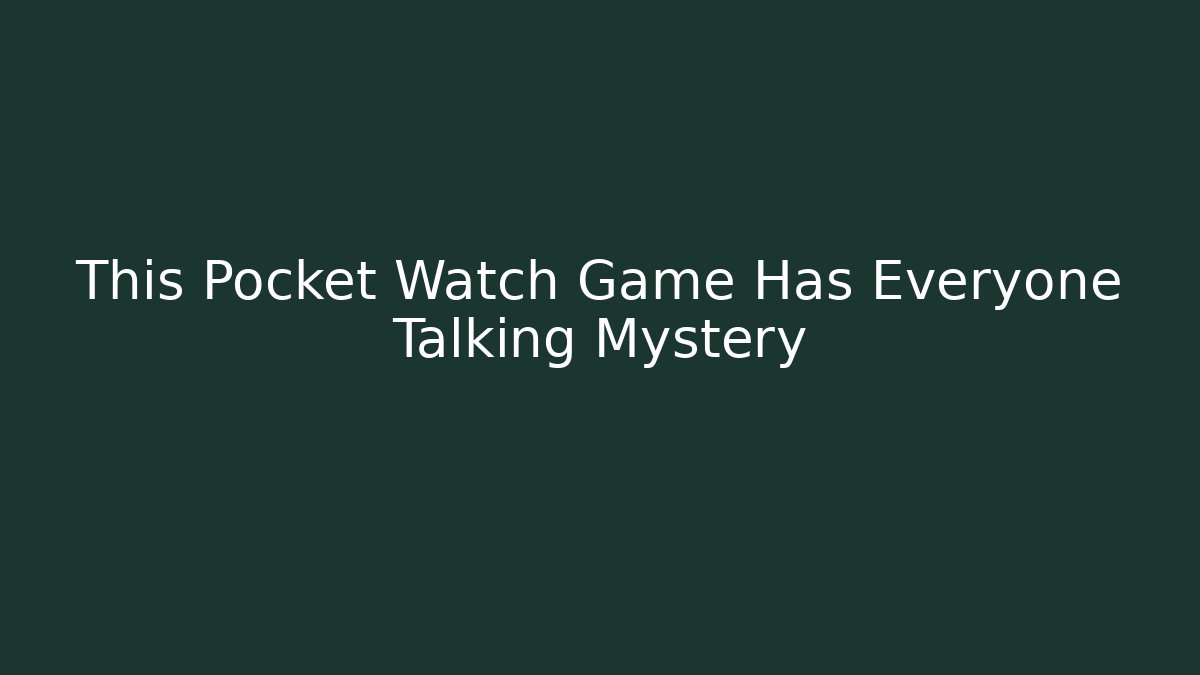 This Pocket Watch Game Has Everyone Talking Mystery