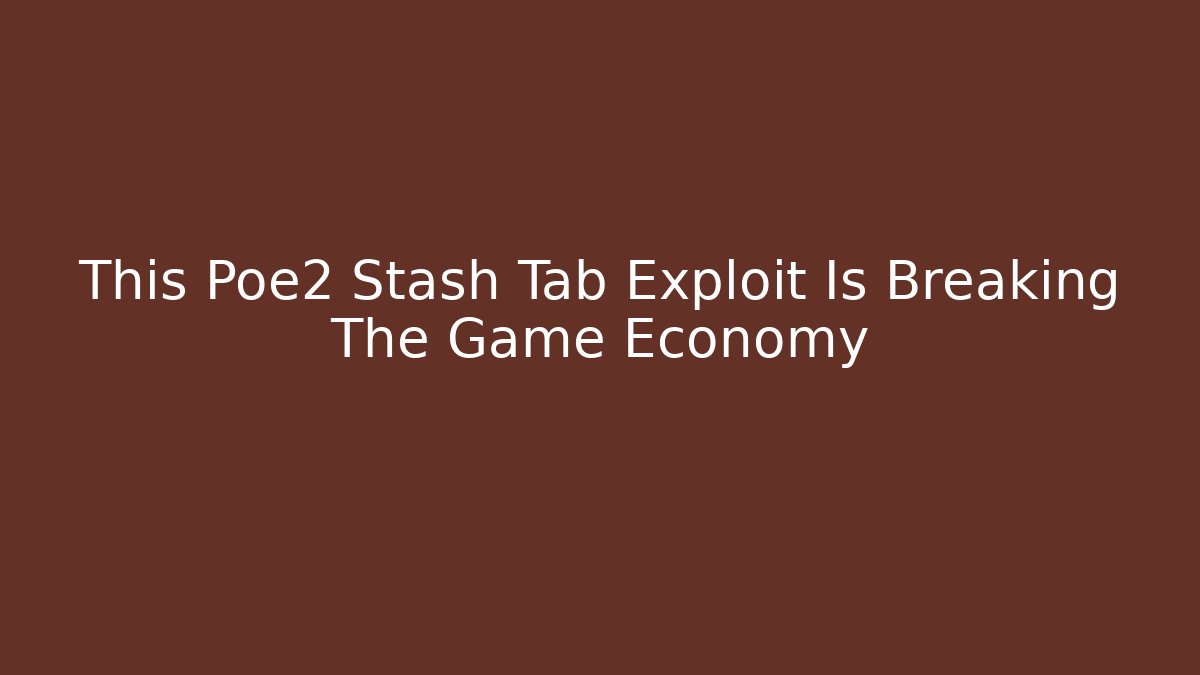 This Poe2 Stash Tab Exploit Is Breaking The Game Economy