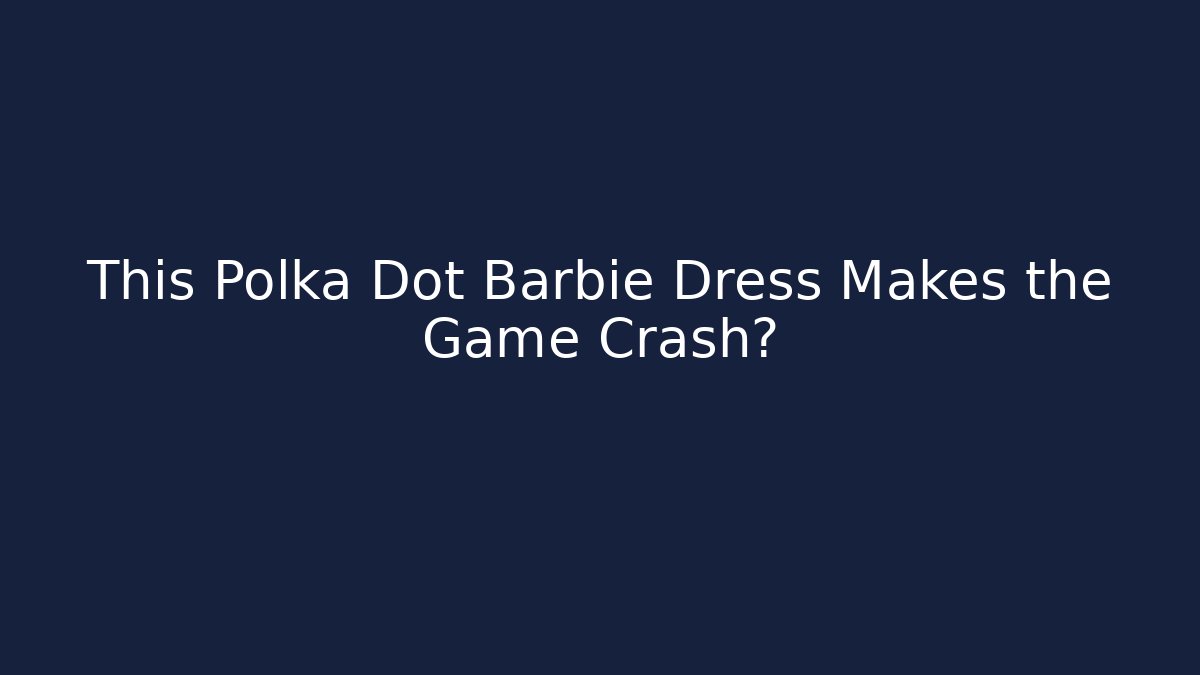 This Polka Dot Barbie Dress Makes the Game Crash?