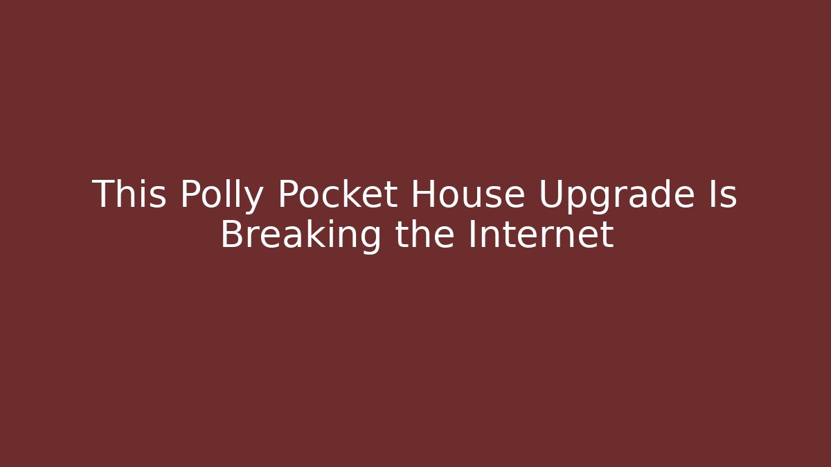 This Polly Pocket House Upgrade Is Breaking the Internet