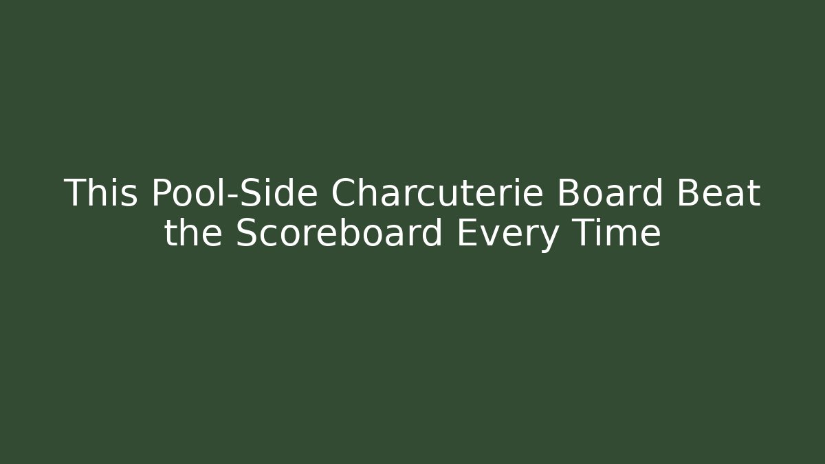 This Pool-Side Charcuterie Board Beat the Scoreboard Every Time