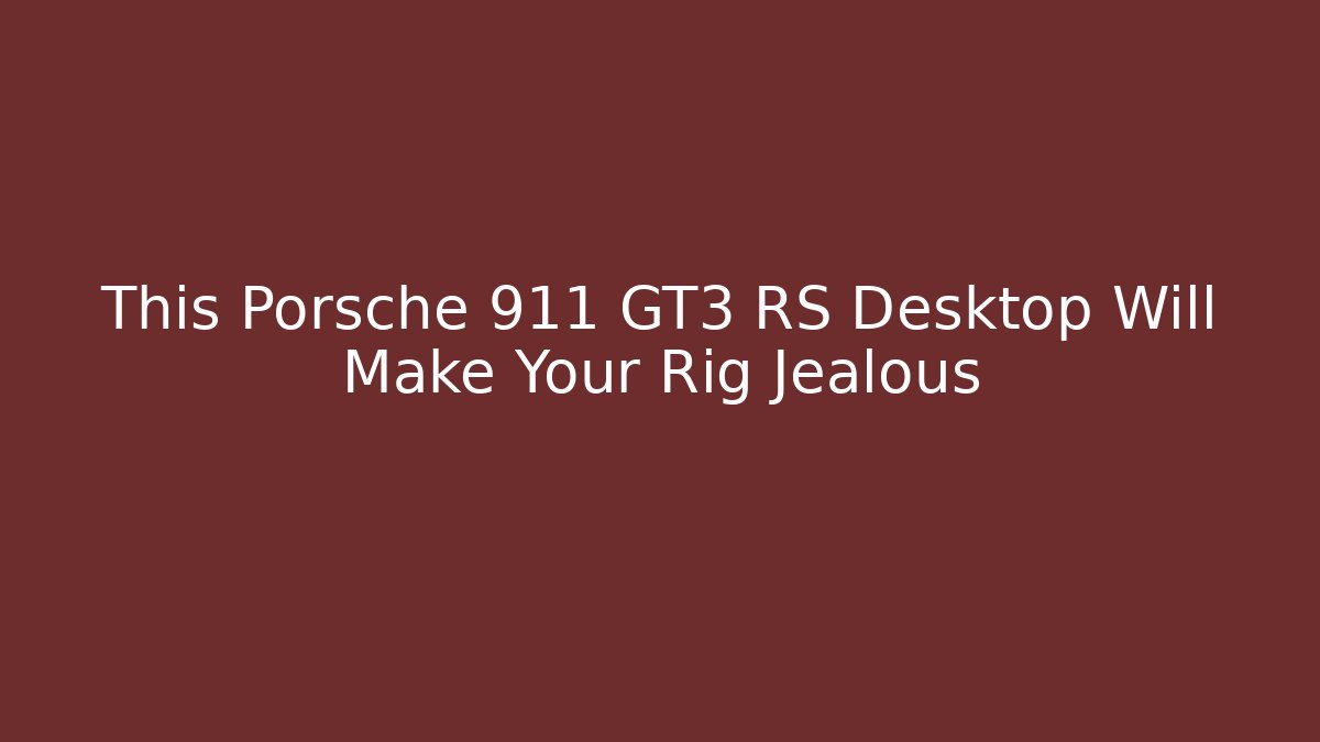 This Porsche 911 GT3 RS Desktop Will Make Your Rig Jealous