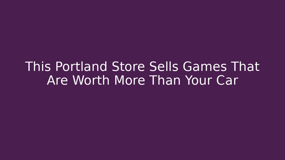 This Portland Store Sells Games That Are Worth More Than Your Car