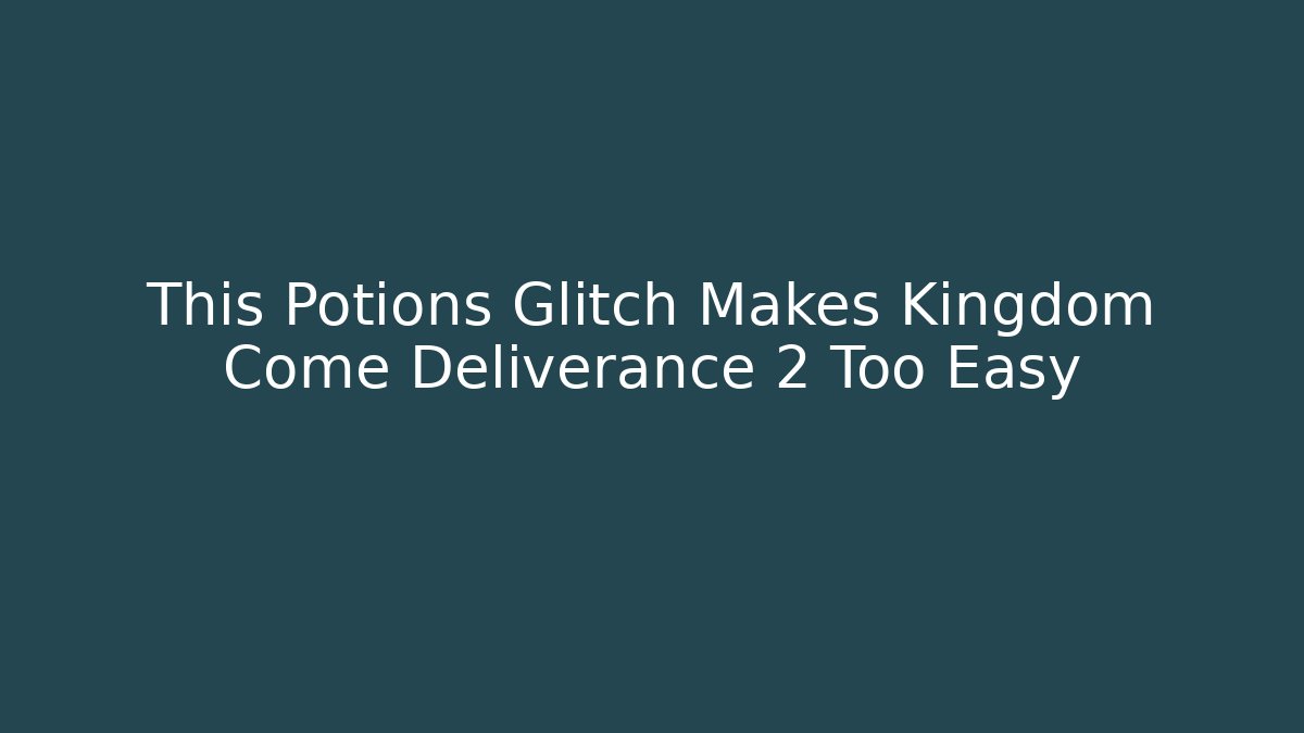 This Potions Glitch Makes Kingdom Come Deliverance 2 Too Easy