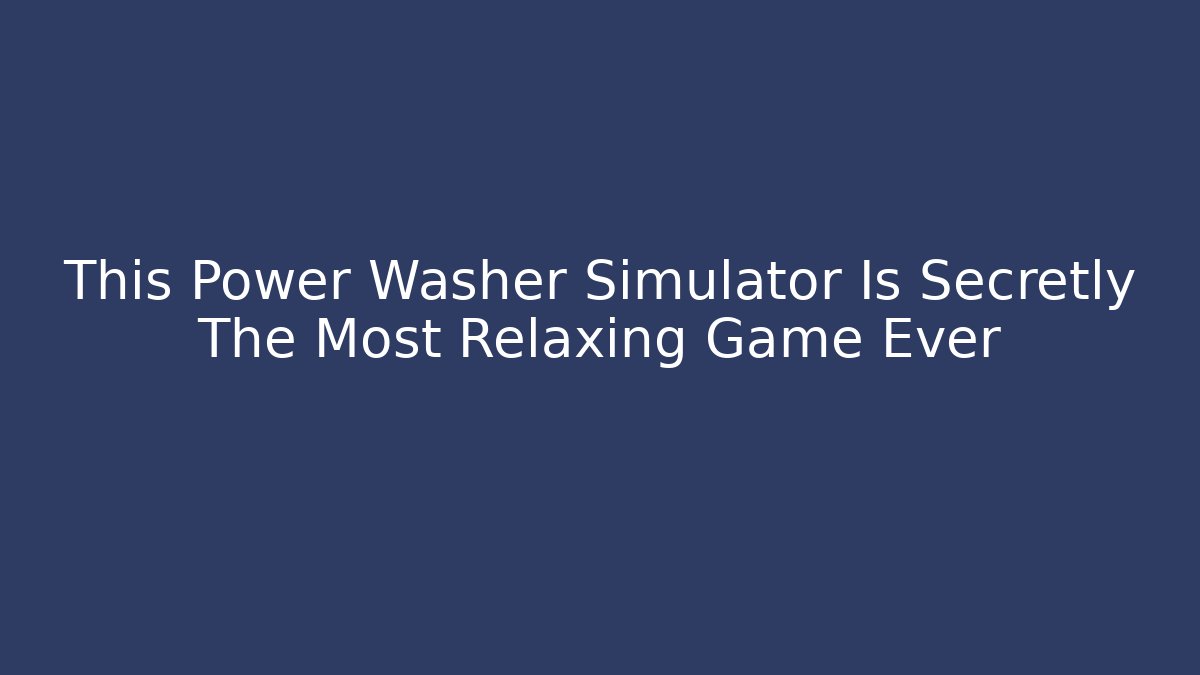 This Power Washer Simulator Is Secretly The Most Relaxing Game Ever