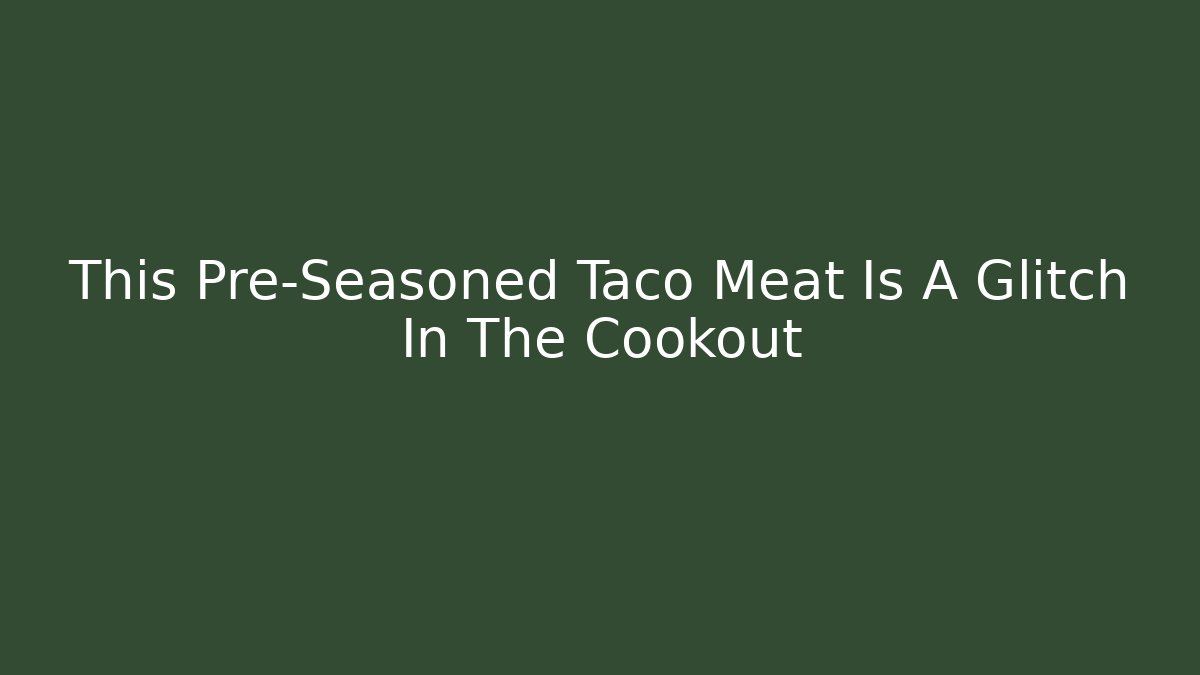 This Pre-Seasoned Taco Meat Is A Glitch In The Cookout