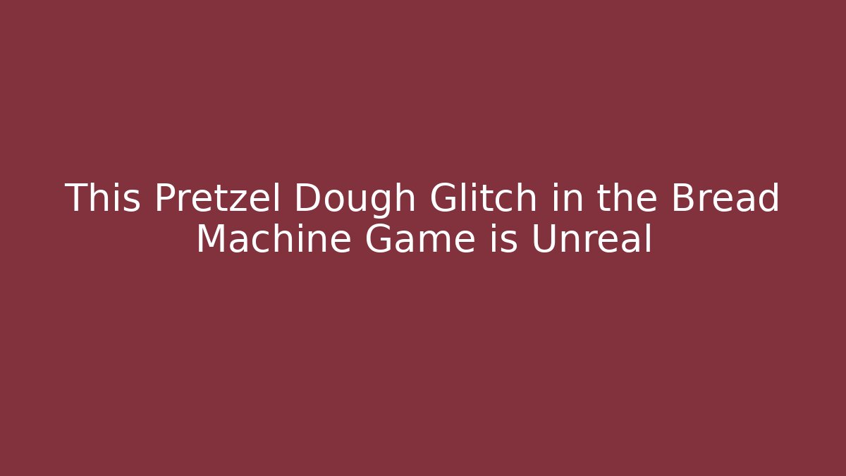 This Pretzel Dough Glitch in the Bread Machine Game is Unreal