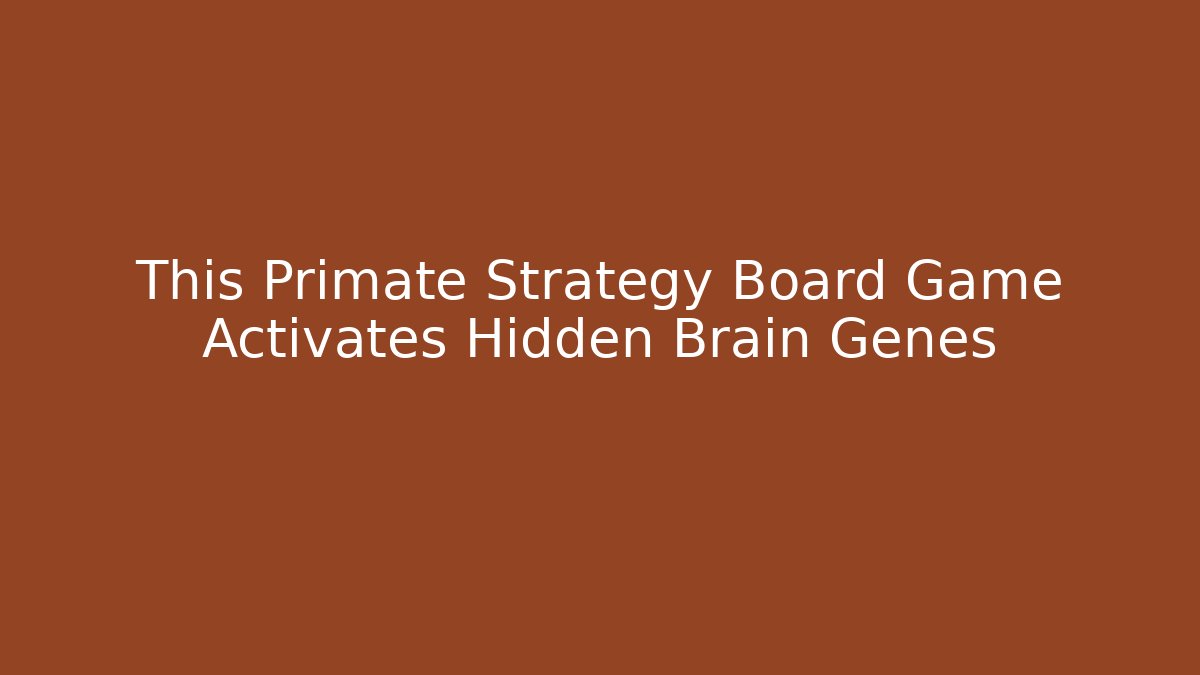 This Primate Strategy Board Game Activates Hidden Brain Genes - Create More Assets