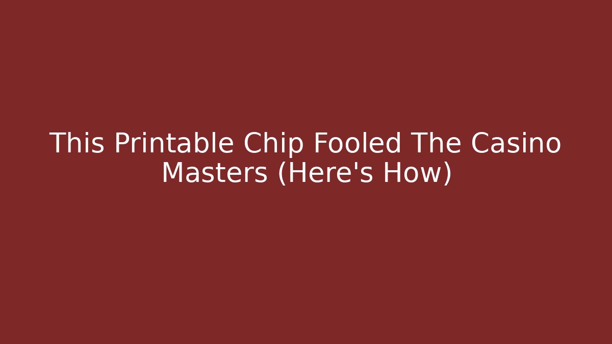 This Printable Chip Fooled The Casino Masters (Here's How)