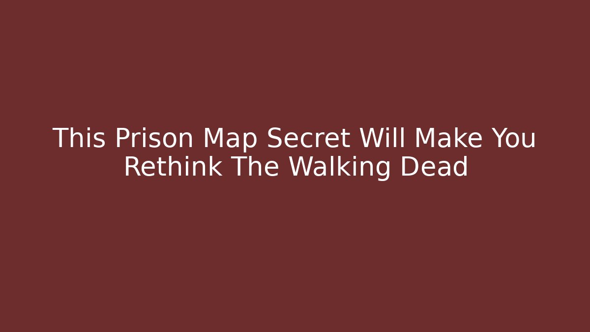 This Prison Map Secret Will Make You Rethink The Walking Dead