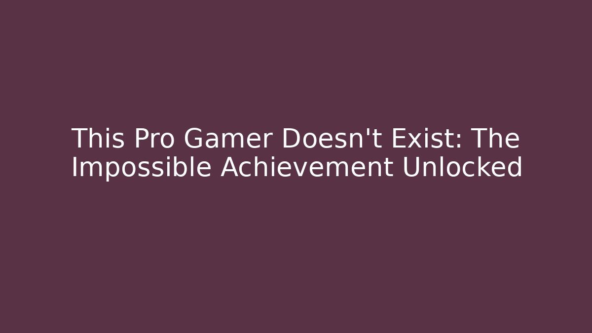 This Pro Gamer Doesn't Exist: The Impossible Achievement Unlocked