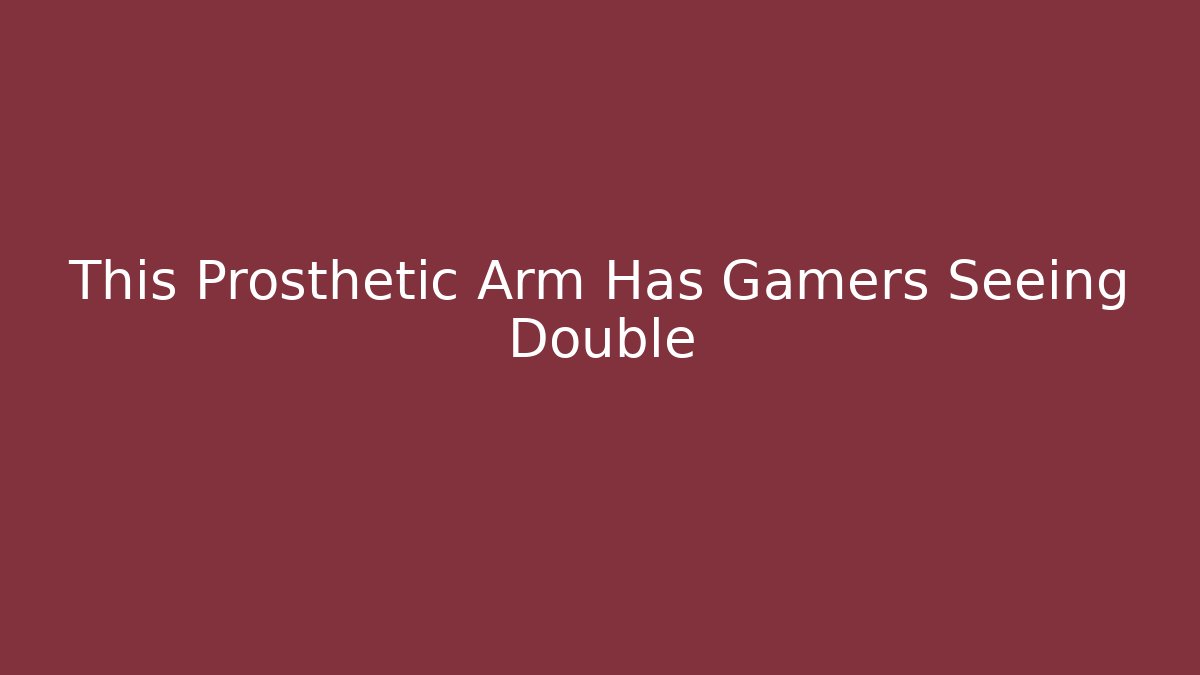 This Prosthetic Arm Has Gamers Seeing Double