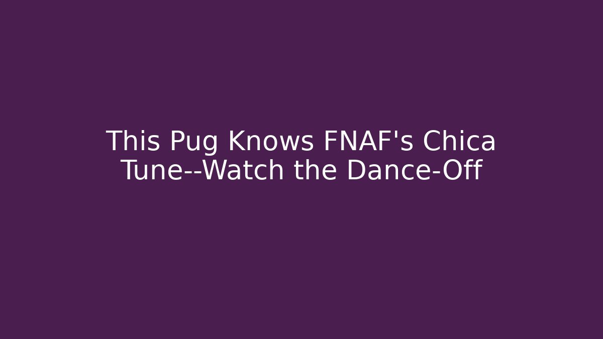 This Pug Knows FNAF's Chica Tune—Watch the Dance-Off