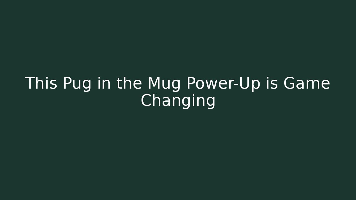 This Pug in the Mug Power-Up is Game Changing