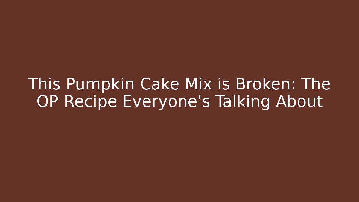 This Pumpkin Cake Mix is Broken: The OP Recipe Everyone’s Talking About