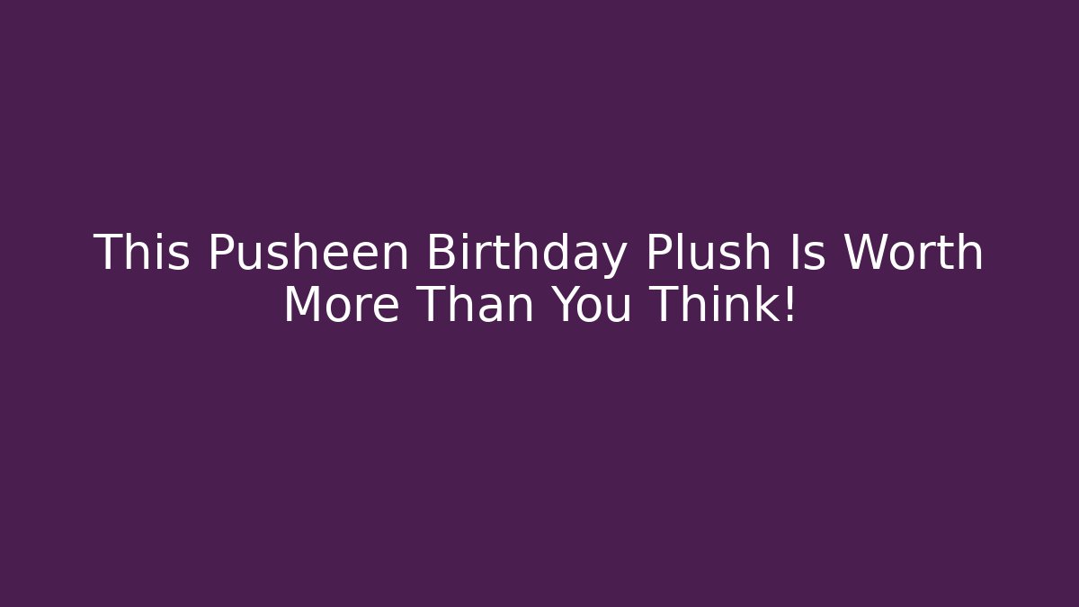 This Pusheen Birthday Plush Is Worth More Than You Think!