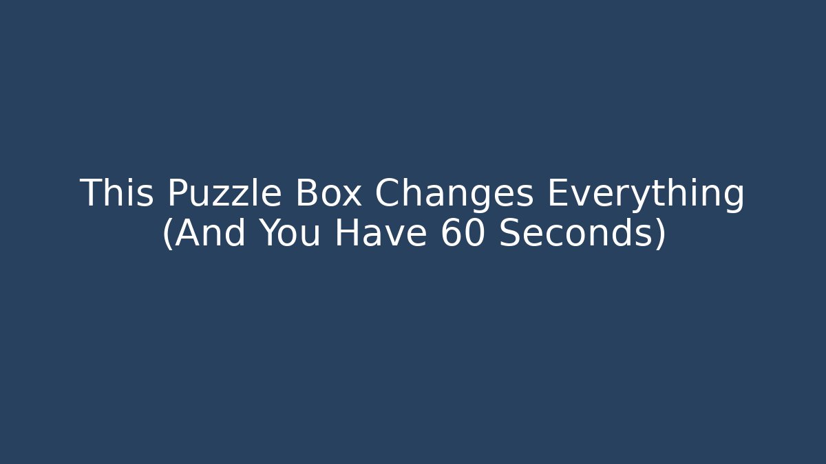 This Puzzle Box Changes Everything (And You Have 60 Seconds) - Create More Assets