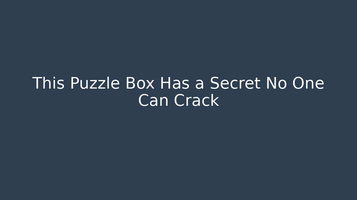 This Puzzle Box Has a Secret No One Can Crack