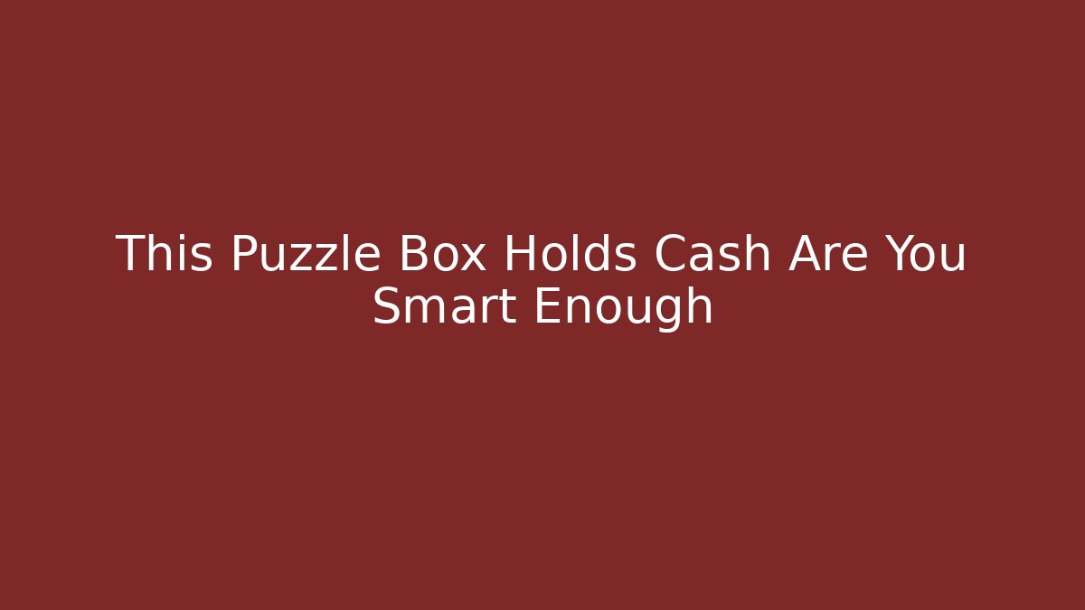 This Puzzle Box Holds Cash Are You Smart Enough