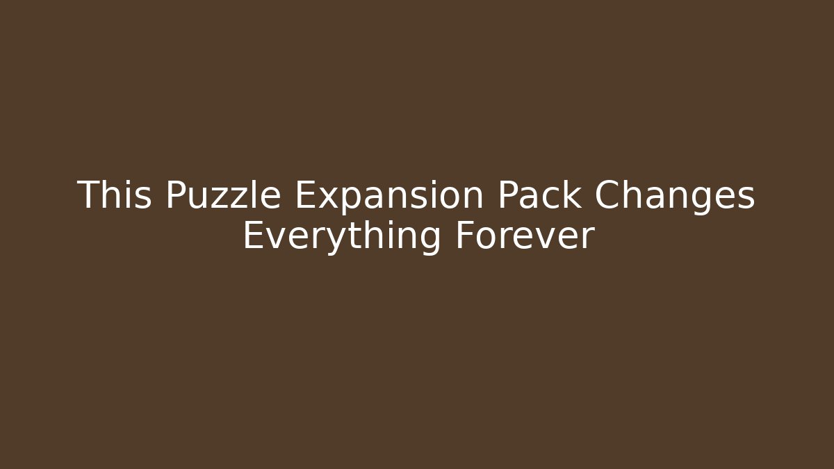 This Puzzle Expansion Pack Changes Everything Forever