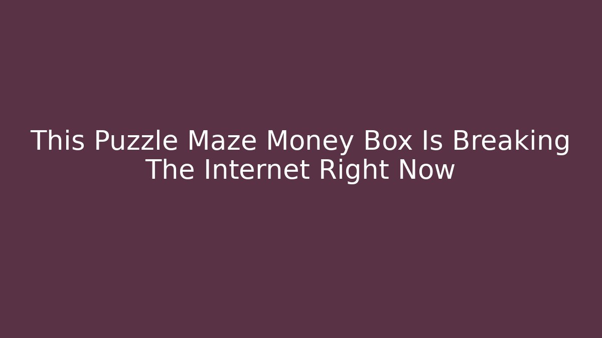 This Puzzle Maze Money Box Is Breaking The Internet Right Now
