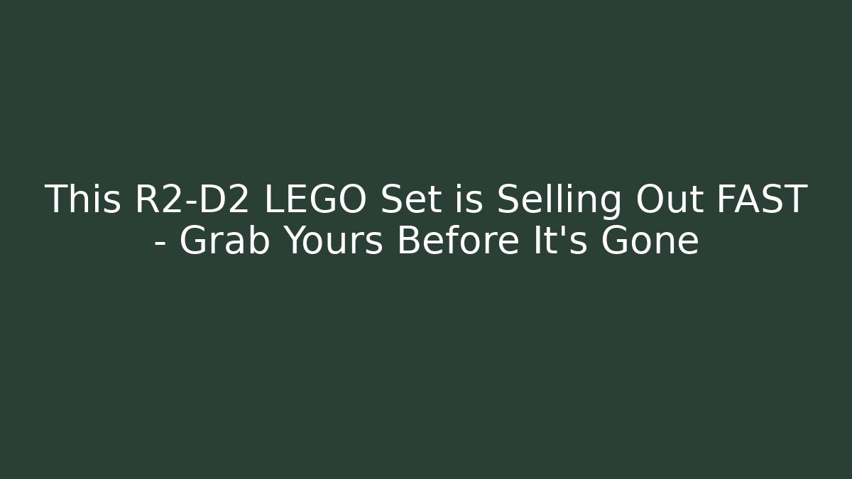 This R2-D2 LEGO Set is Selling Out FAST – Grab Yours Before It's Gone