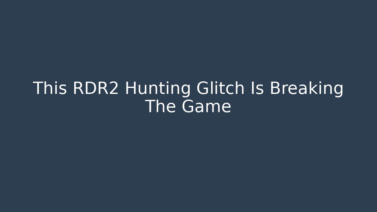 This RDR2 Hunting Glitch Is Breaking The Game - Create More Assets