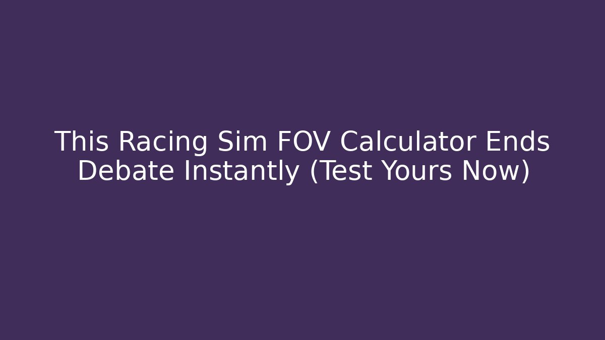 This Racing Sim FOV Calculator Ends Debate Instantly (Test Yours Now)