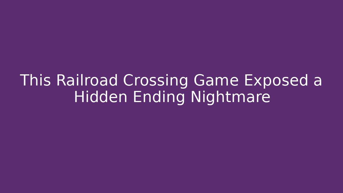 This Railroad Crossing Game Exposed a Hidden Ending Nightmare