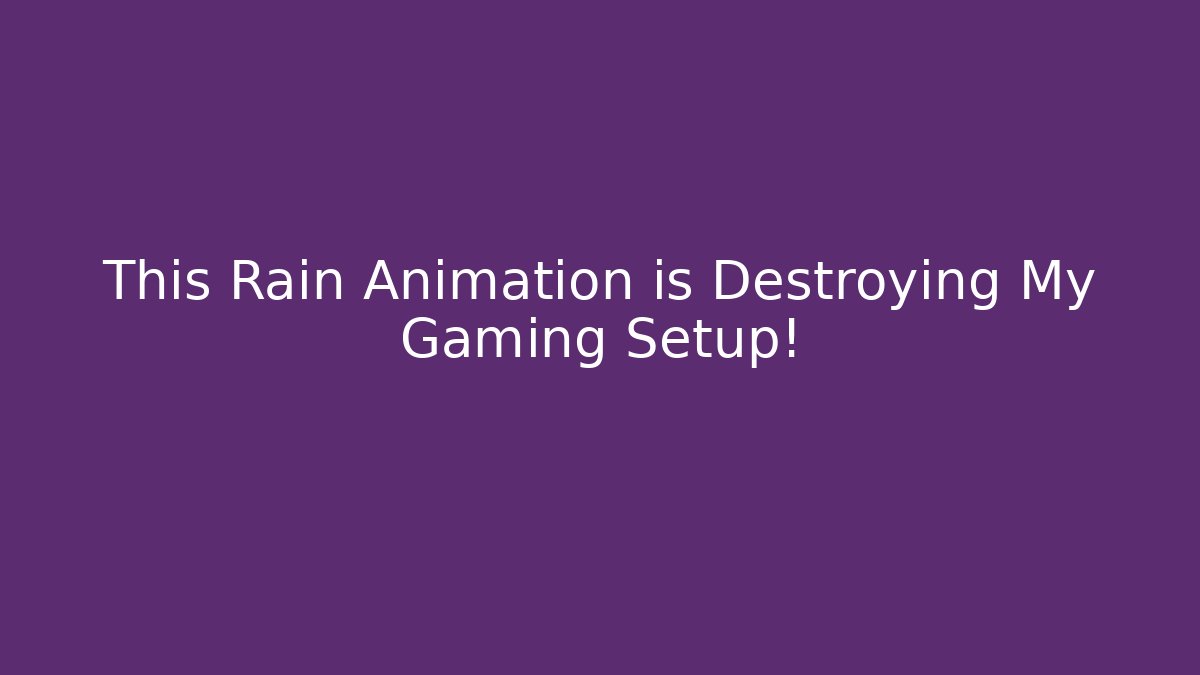 This Rain Animation is Destroying My Gaming Setup!