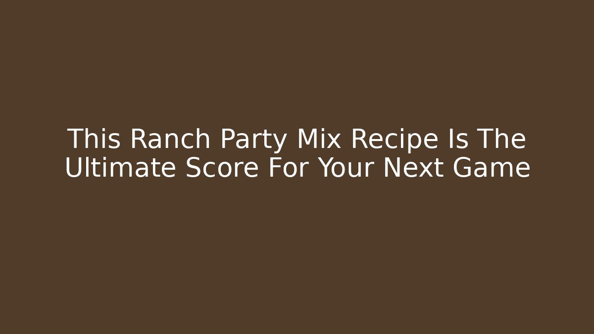 This Ranch Party Mix Recipe Is The Ultimate Score For Your Next Game